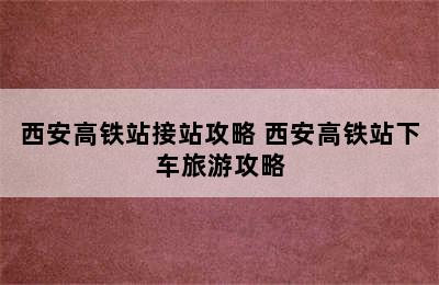 西安高铁站接站攻略 西安高铁站下车旅游攻略